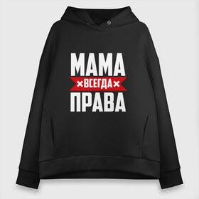 Женское худи Oversize хлопок с принтом Мама всегда права в Сыктывкаре, френч-терри — 70% хлопок, 30% полиэстер. Мягкий теплый начес внутри —100% хлопок | боковые карманы, эластичные манжеты и нижняя кромка, капюшон на магнитной кнопке | мама | мамочка | мамуля | мать | на русском | надпись
